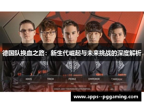 德国队换血之路：新生代崛起与未来挑战的深度解析
