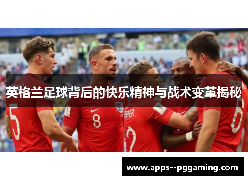 英格兰足球背后的快乐精神与战术变革揭秘