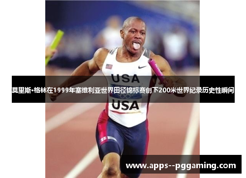 莫里斯·格林在1999年塞维利亚世界田径锦标赛创下200米世界纪录历史性瞬间