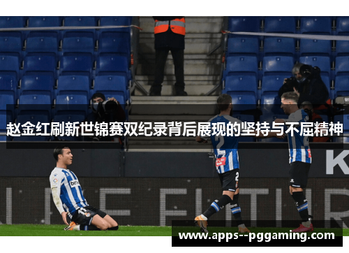 赵金红刷新世锦赛双纪录背后展现的坚持与不屈精神