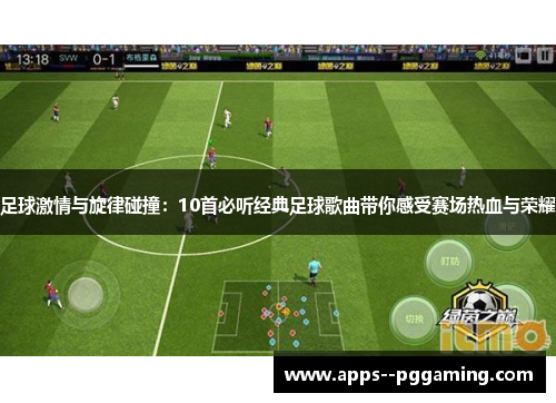 足球激情与旋律碰撞：10首必听经典足球歌曲带你感受赛场热血与荣耀