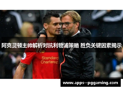 阿克灵顿主帅解析对抗利物浦策略 胜负关键因素揭示