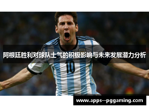 阿根廷胜利对球队士气的积极影响与未来发展潜力分析