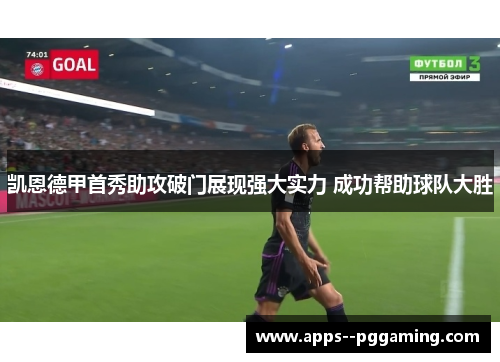 凯恩德甲首秀助攻破门展现强大实力 成功帮助球队大胜