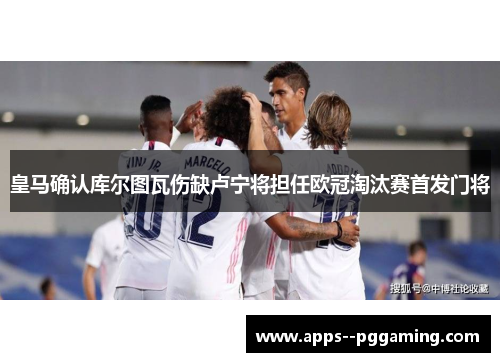 皇马确认库尔图瓦伤缺卢宁将担任欧冠淘汰赛首发门将