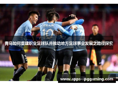 青岛如何重建职业足球队并推动地方足球事业发展之路径探索