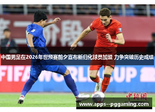 中国男足在2026年世预赛前夕宣布新归化球员加盟 力争突破历史成绩